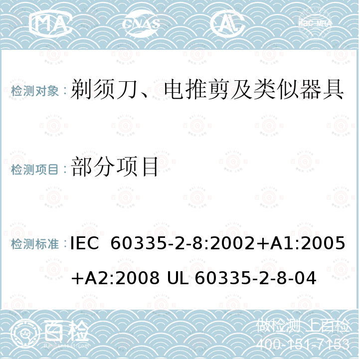 部分项目 家用和类似用途电器的安全 剃须刀、电推剪及类似器具的特殊要求 IEC 60335-2-8:2002+A1:2005+A2:2008 UL 60335-2-8-04(R2012) CAN/CSA-E 60335-2-8:06