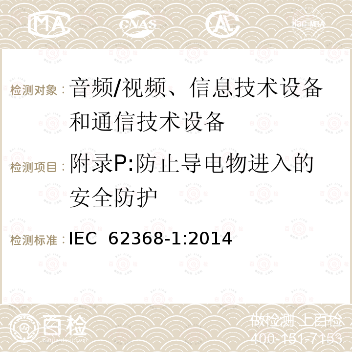 附录P:防止导电物进入的安全防护 影音, 资讯及通讯技术设备 第1部分: 通用要求 IEC 62368-1:2014