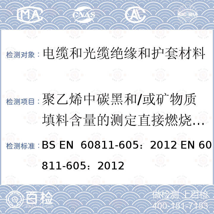 聚乙烯中碳黑和/或矿物质填料含量的测定直接燃烧法测量 EN 60811 《电缆和光缆 非金属材料的试验方法 第605部分：物理试验 在聚乙烯化合物中的炭黑和/或矿物填料的测量》 BS -605：2012 -605：2012