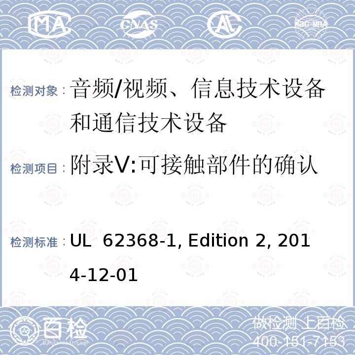 附录V:可接触部件的确认 UL 62368-1 影音, 资讯及通讯技术设备 第1部分: 通用要求 , Edition 2, 2014-12-01