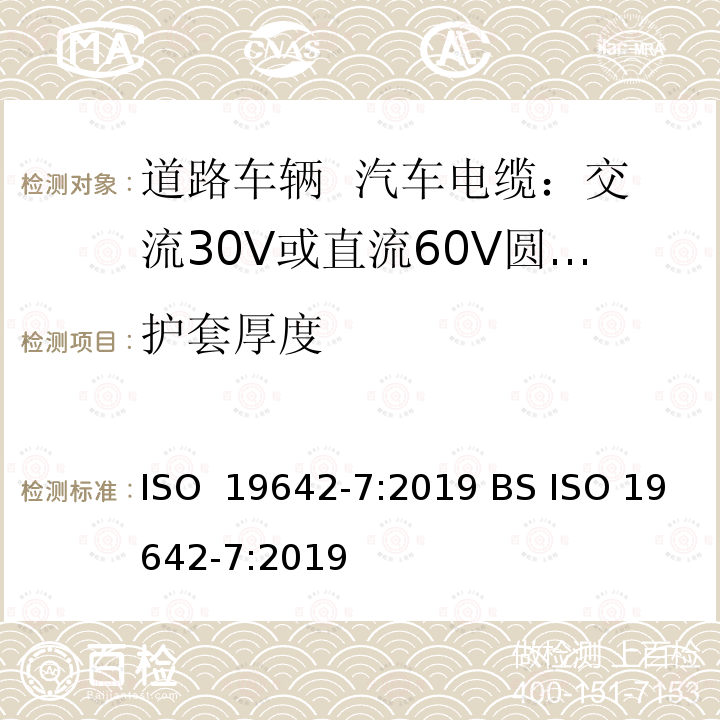护套厚度 道路车辆  汽车电缆  第7部分：交流30V或直流60V圆形护套的屏蔽和非屏蔽多芯和单芯铜导体电缆的尺寸和要求 ISO 19642-7:2019 BS ISO 19642-7:2019