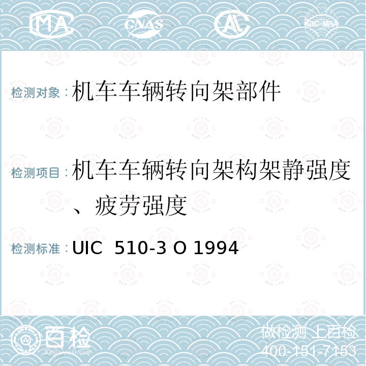 机车车辆转向架构架静强度、疲劳强度 UIC  510-3 O 1994 货车转向架在试验台上的强度试验  UIC 510-3 O 1994 