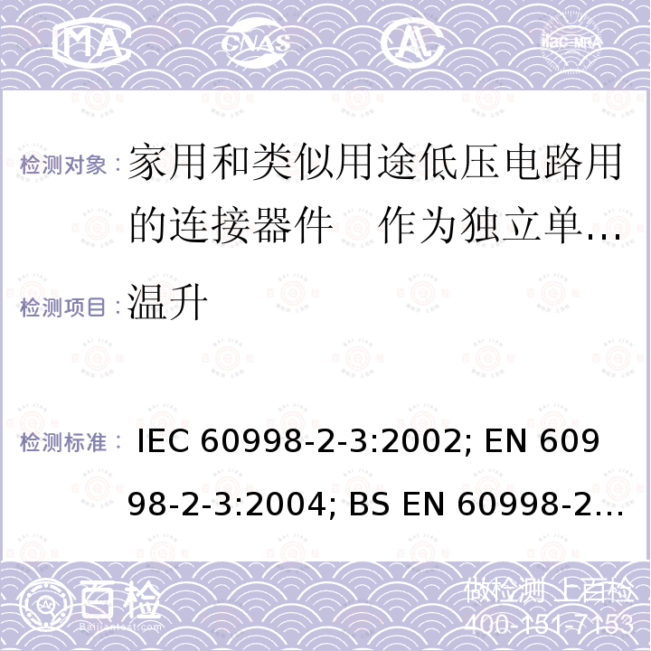 温升 家用和类似用途低压电路用的连接器件　第2部分：作为独立单元的带刺穿绝缘型夹紧件的连接器件的特殊要求 IEC 60998-2-3:2002; EN 60998-2-3:2004; BS EN 60998-2-3:2004; GB/T 13140.4-2008; AS/NZS IEC 60998.2.3:2012