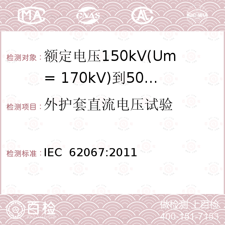 外护套直流电压试验 额定电压150kV(Um= 170kV)到500kV(Um= 550kV)挤包绝缘电力电缆及其附件 试验方法和要求 IEC 62067:2011