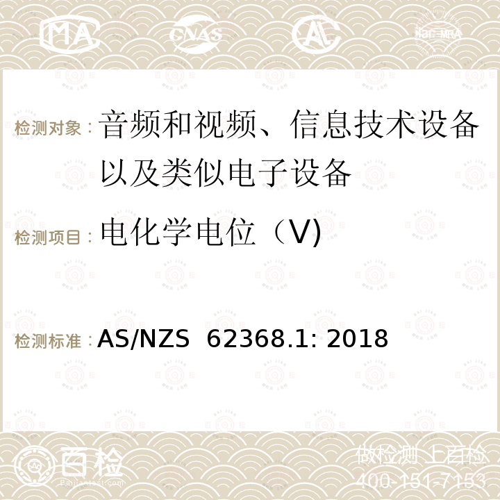 电化学电位（V) AS/NZS 62368.1 音频和视频、信息技术设备以及类似电子设备 第1部分：通用要求 AS/NZS 62368.1: 2018