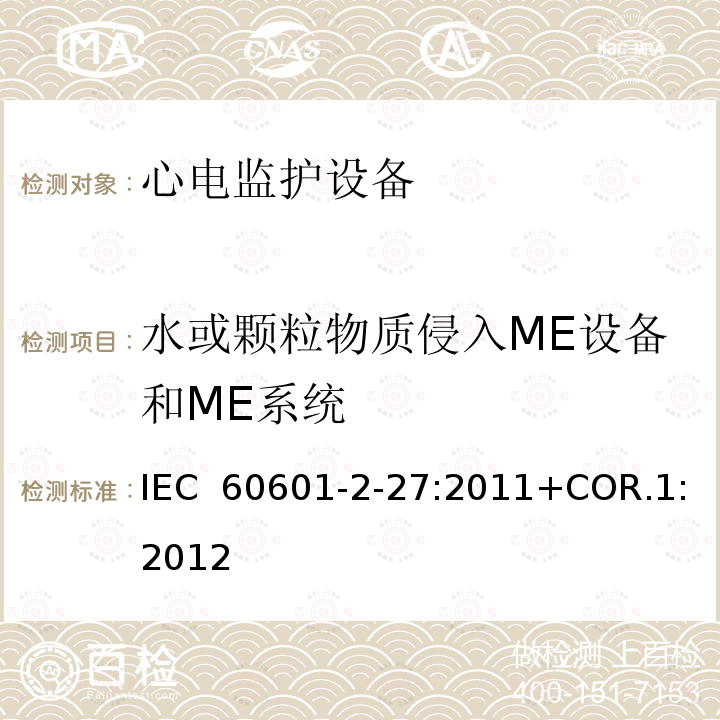 水或颗粒物质侵入ME设备和ME系统 IEC 60601-2-27 医用电气设备  第2-27部分：心电监护设备的基本安全和基本性能专用要求 :2011+COR.1:2012