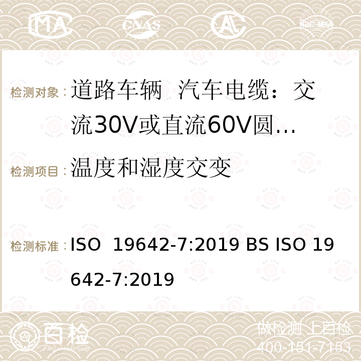 温度和湿度交变 ISO 19642-7-2019 道路车辆  汽车电缆  第7部分：30V交流或60V直流圆型、护套、屏蔽或非屏蔽多芯或单芯铜芯电缆的尺寸和要求