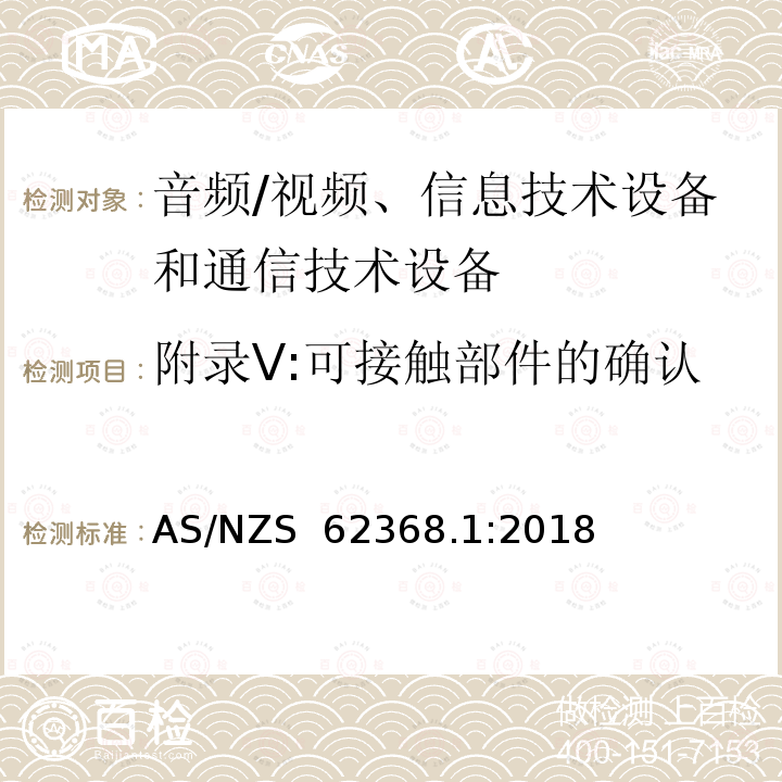 附录V:可接触部件的确认 AS/NZS 62368.1 影音, 资讯及通讯技术设备 第1部分: 通用要求 :2018
