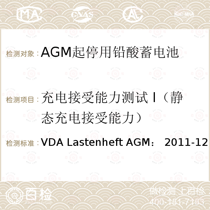 充电接受能力测试 I（静态充电接受能力） VDA Lastenheft AGM： 2011-12 德国汽车工业协会 AGM起停电池要求规范 VDA Lastenheft AGM：2011-12