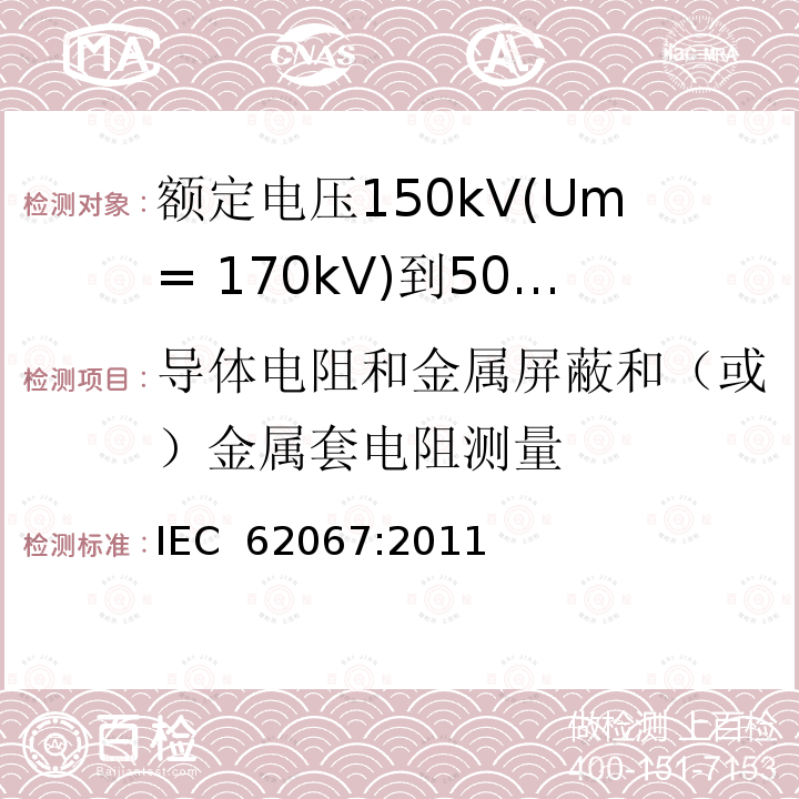 导体电阻和金属屏蔽和（或）金属套电阻测量 额定电压150kV(Um= 170kV)到500kV(Um= 550kV)挤包绝缘电力电缆及其附件 试验方法和要求 IEC 62067:2011