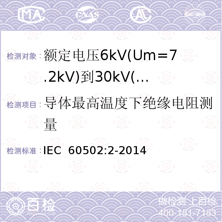 导体最高温度下绝缘电阻测量 额定电压1kV(Um=1.2kV)至30kV(Um=36kV)挤包绝缘电力电缆及其附件第2部分：额定电压为6kV(Um=7.2kV)到30kV(Um=36kV)的电缆 IEC 60502:2-2014