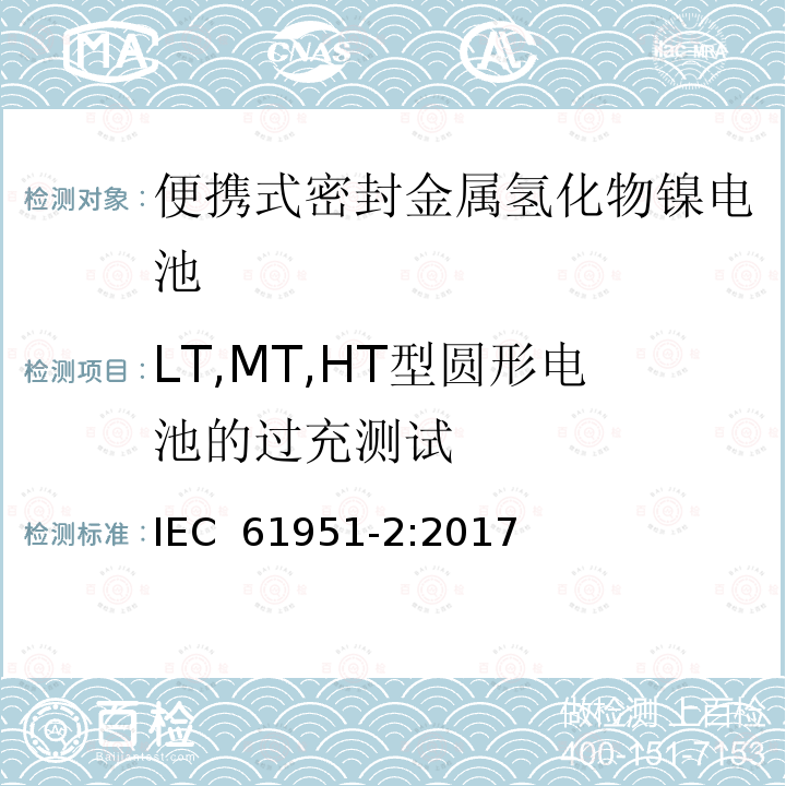 LT,MT,HT型圆形电池的过充测试 含碱性或其它非酸性电解质的蓄电池和蓄电池组—便携式密封单体蓄电池 第2部分：金属氢化物镍电池 IEC 61951-2:2017