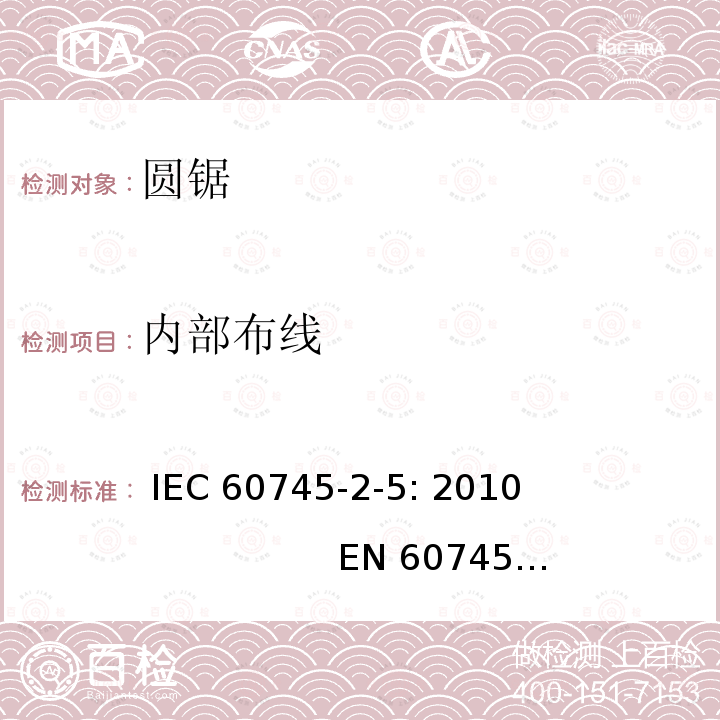 内部布线 手持式电动工具的安全 第二部分：圆锯的专用要求 IEC 60745-2-5: 2010                         EN 60745-2-5: 2010                 GB/T 3883.5-2007 AS/NZS 60745.2.5：2011