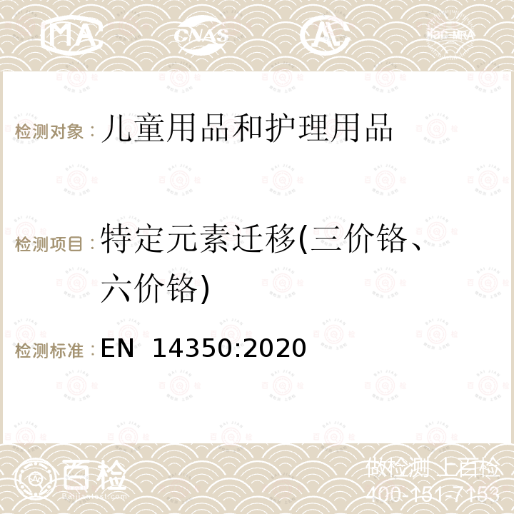 特定元素迁移(三价铬、 六价铬) EN 14350:2020 儿童护理用品 - 饮水用具 - 安全要求和试验方法 / 玩具安全 - 第3部分: 特定元素迁移 (E)  条款 8.6.1 和 8.6.2 / EN 71-3:2019+A1:2021(E)