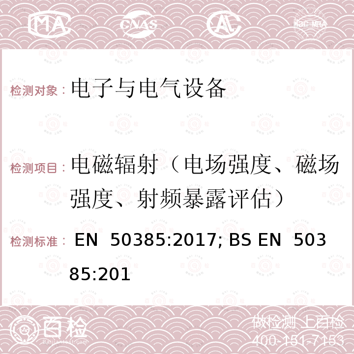 电磁辐射（电场强度、磁场强度、射频暴露评估） EN 50385:2017 产品标准 基站设备符合性要求 投放市场的设备的射频电磁场辐射限值（110 MHz～ 100 GHz） ; BS EN  50385:2017