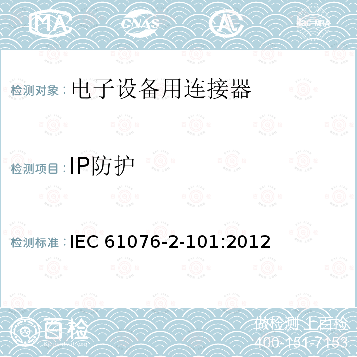 IP防护 IEC 61076-2-10 电子设备用连接器--产品要求--第2-101部分：圆形连接器--带螺纹锁紧的M12连接器的详细规范 IEC61076-2-101:2012