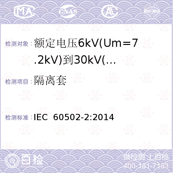 隔离套 额定电压1kV(Um=1.2kV)到30kV(Um=36kV)挤包绝缘电力电缆及附件 第2部分：额定电压6kV(Um=7.2kV)到30kV(Um=36kV)电缆 IEC 60502-2:2014