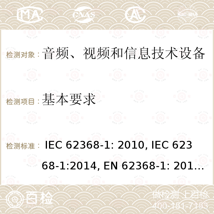 基本要求 音频、视频和信息技术设备安全要求 IEC 62368-1: 2010, IEC 62368-1:2014, EN 62368-1: 2014, IEC 62368-1: 2018, EN 62368-1:2014 + A11: 2017, AS/NZS 62368.1:2018, EN IEC 62368-1:2020, EN IEC 62368-1: 2020+A11:2020