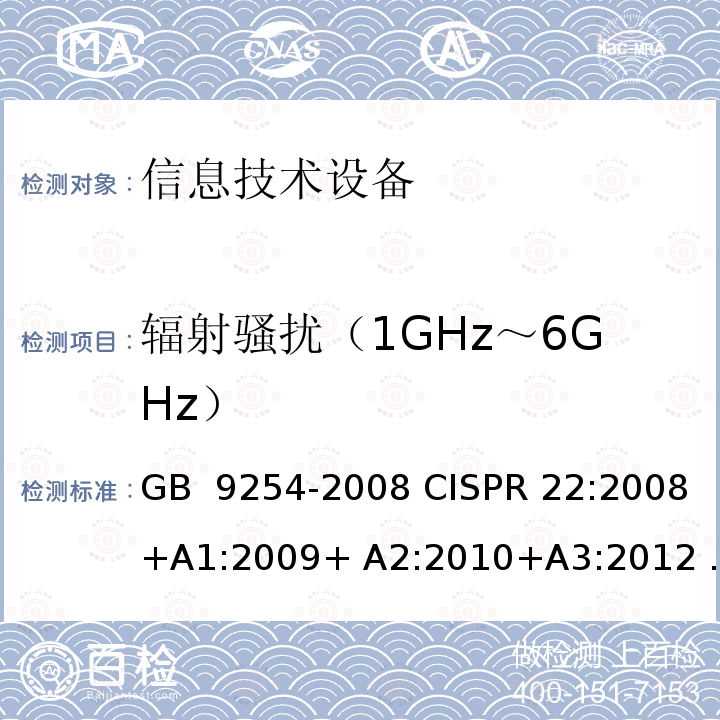 辐射骚扰（1GHz～6GHz） 信息技术设备的无线电骚扰限值和测量方法  GB 9254-2008 CISPR 22:2008+A1:2009+ A2:2010+A3:2012 EN 55022:2010+AC:2011  AS/NZS CISPR 22:2010