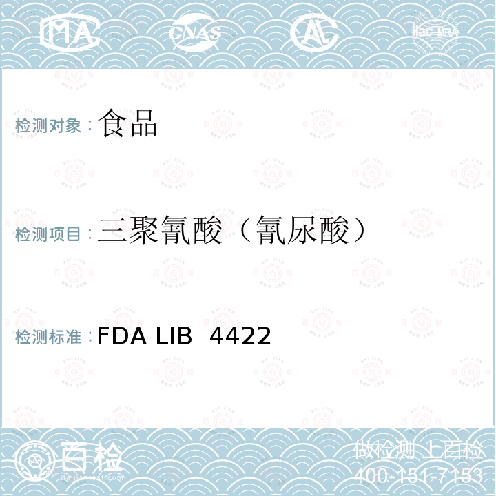 三聚氰酸（氰尿酸） FDA LIB  4422 实验室信息公报(LIB) 4422:食品中三聚氰胺和三聚氰酸的残留 使用LC-MS/MS测定食品中三聚氰胺和三聚氰酸残留量的临时方法:1.0版 FDA LIB 4422