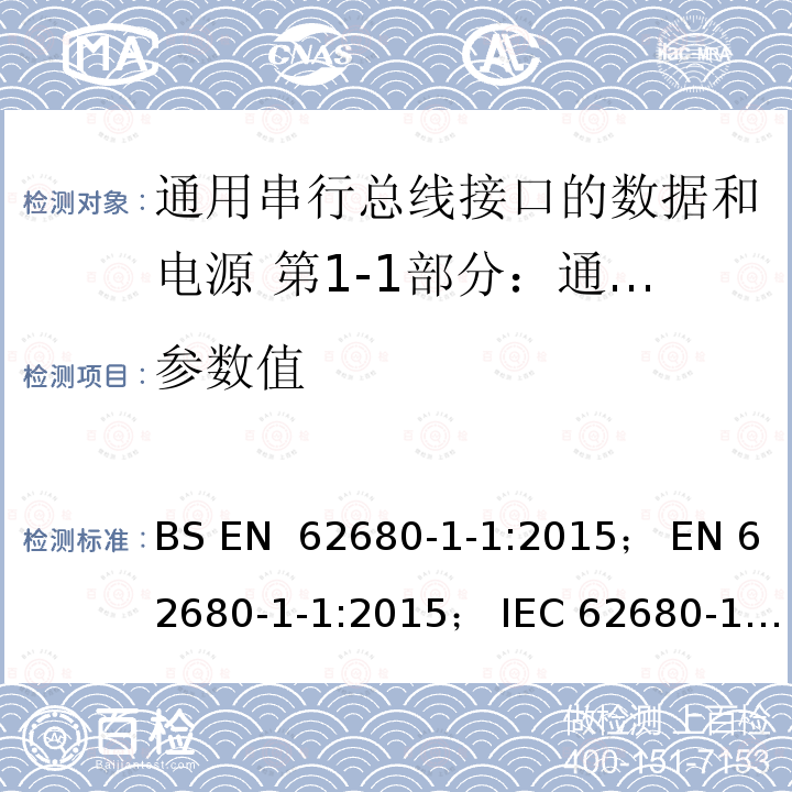 参数值 EN 62680 通用串行总线接口的数据和电源 第1-1部分：通用串行总线接口常用组件- USB电池充电规范 BS -1-1:2015； -1-1:2015； IEC 62680-1-1:2015