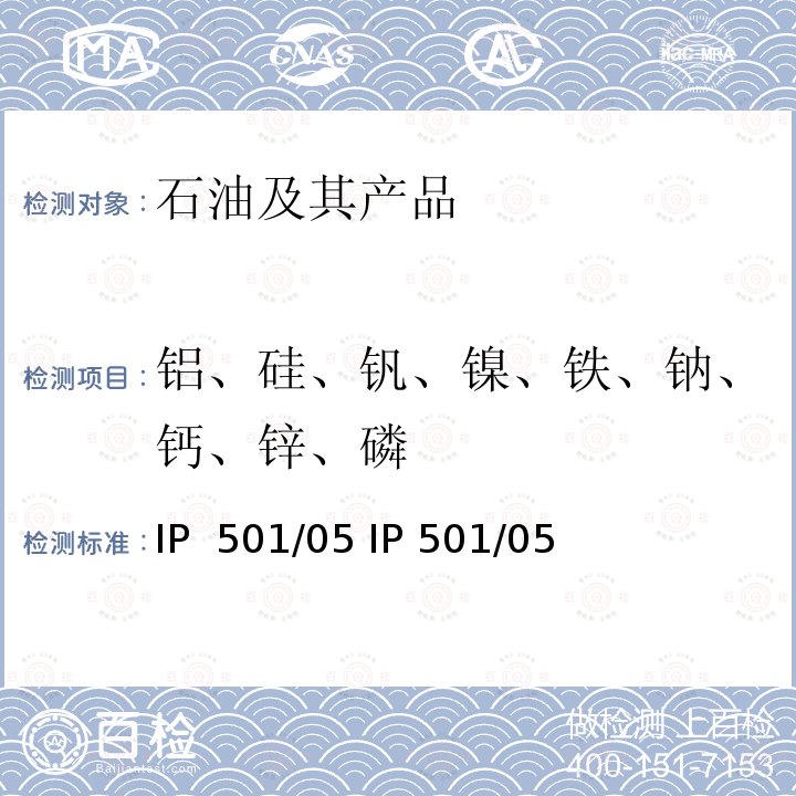 铝、硅、钒、镍、铁、钠、钙、锌、磷 IP  501/05 IP 501/05 灰化法熔解法和感应耦合等离子发射光谱法测定残渣燃油中铝硅钒镍铁钠钙锌磷 IP 501/05 IP 501/05