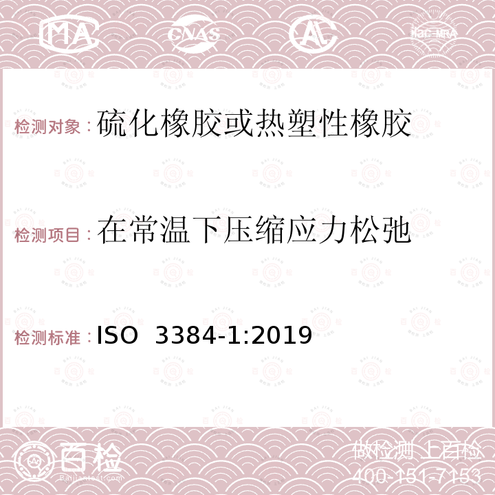 在常温下压缩应力松弛 《硫化橡胶或热塑性橡胶 压缩应力松弛的测定 第1部分：恒温下的测试》 ISO 3384-1:2019