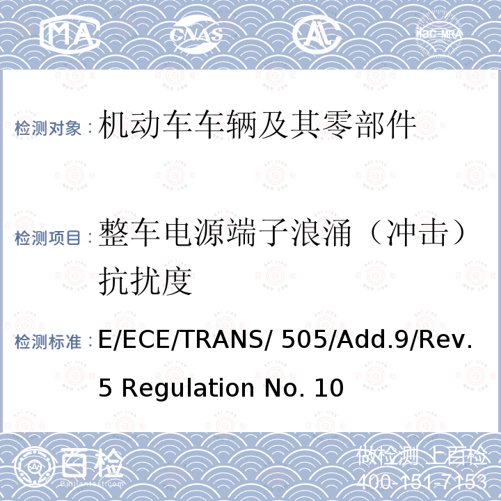 整车电源端子浪涌（冲击）抗扰度 E/ECE/TRANS/ 505/Add.9/Rev.5 Regulation No. 10 关于车辆电磁兼容性认证的统一规定 E/ECE/TRANS/505/Add.9/Rev.5 Regulation No. 10