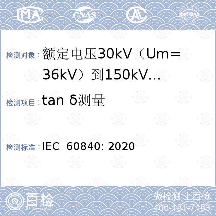 tan δ测量 额定电压30kV（Um=36kV）到150kV（Um =170kV）挤包绝缘电力电缆及其附件 试验方法和要求 IEC 60840: 2020