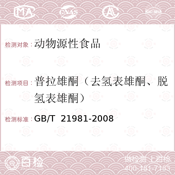 普拉雄酮（去氢表雄酮、脱氢表雄酮） GB/T 21981-2008 动物源食品中激素多残留检测方法 液相色谱-质谱/质谱法