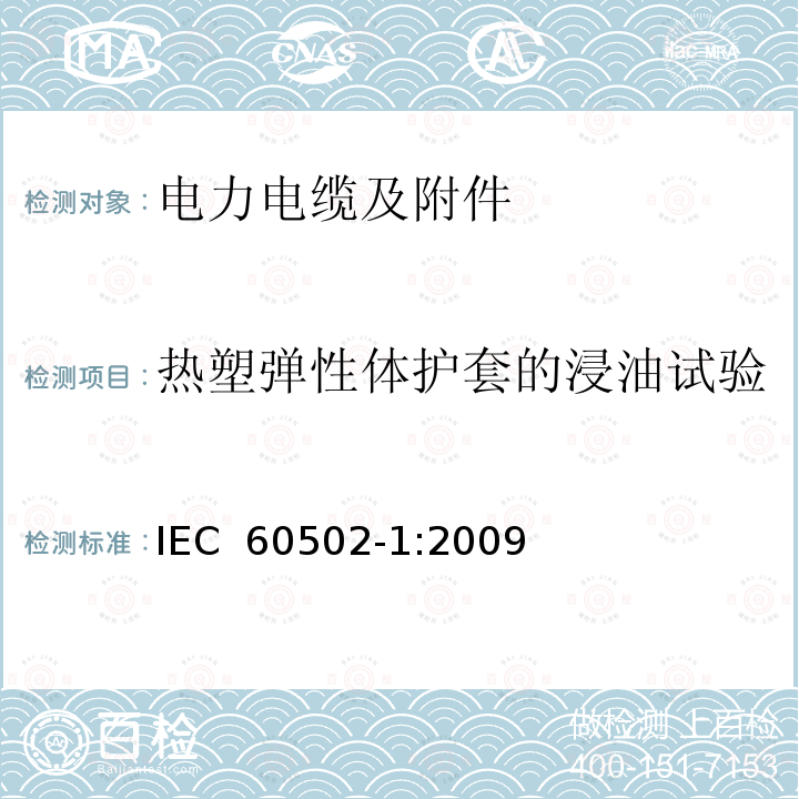 热塑弹性体护套的浸油试验 额定电压为1kV（Um=1.2kV）到30kV（Um=36kV）的挤包绝缘电力电缆及附件 第1部分：额定电压为1kV（Um=1.2kV）到3kV（Um=3.6kV）的电缆 IEC 60502-1:2009