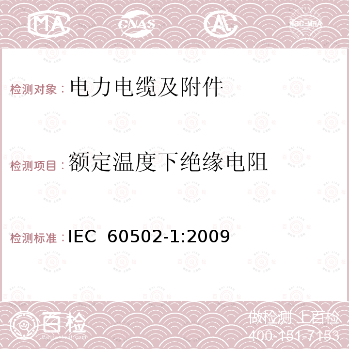 额定温度下绝缘电阻 额定电压为1kV（Um=1.2kV）到30kV（Um=36kV）的挤包绝缘电力电缆及附件 第1部分：额定电压为1kV（Um=1.2kV）到3kV（Um=3.6kV）的电缆 IEC 60502-1:2009