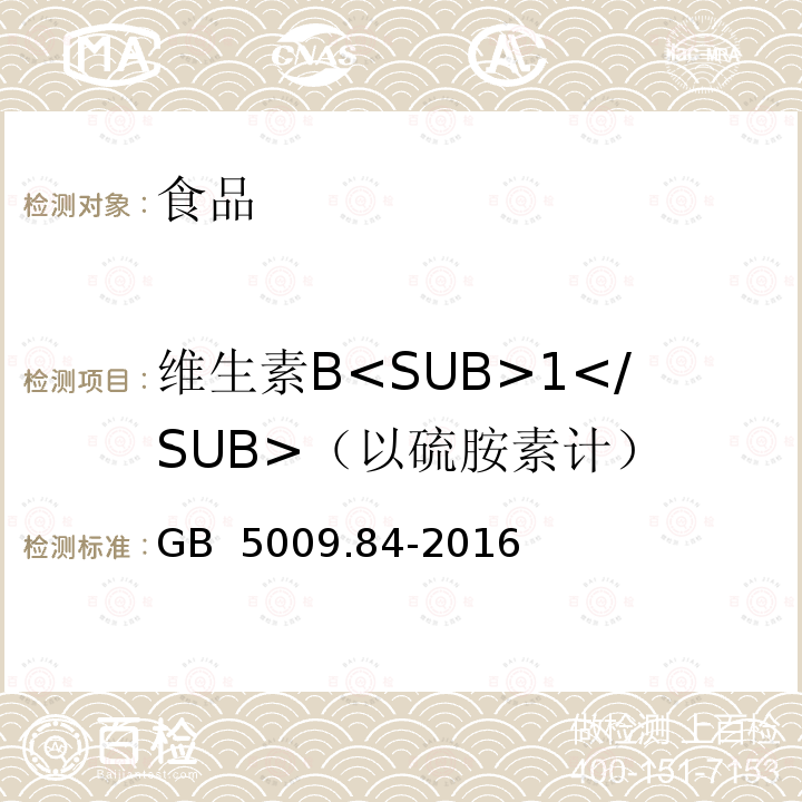 维生素B<SUB>1</SUB>（以硫胺素计） 食品安全国家标准 食品中维生素B<SUB>1</SUB>的测定 GB 5009.84-2016