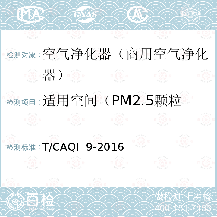适用空间（PM2.5颗粒物，气态污染物，微生物） T/CAQI  9-2016 《商用空气净化器》 T/CAQI 9-2016