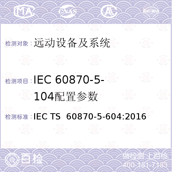 IEC 60870-5-104配置参数 IEC 60870-5-10 远动设备及系统 第5-604部分:  4配套标准一致性测试用例 IEC TS 60870-5-604:2016