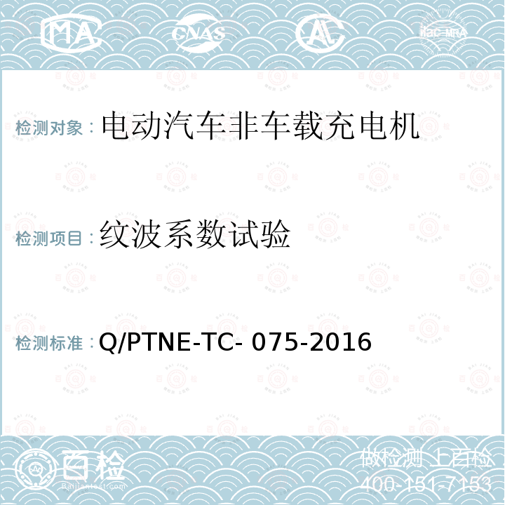 纹波系数试验 Q/PTNE-TC- 075-2016 直流充电设备 产品第三方功能性测试(阶段S5)、产品第三方安规项测试(阶段S6) 产品入网认证测试要求 Q/PTNE-TC-075-2016