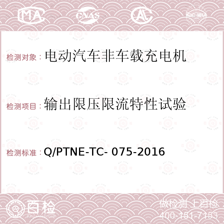 输出限压限流特性试验 Q/PTNE-TC- 075-2016 直流充电设备 产品第三方功能性测试(阶段S5)、产品第三方安规项测试(阶段S6) 产品入网认证测试要求 Q/PTNE-TC-075-2016