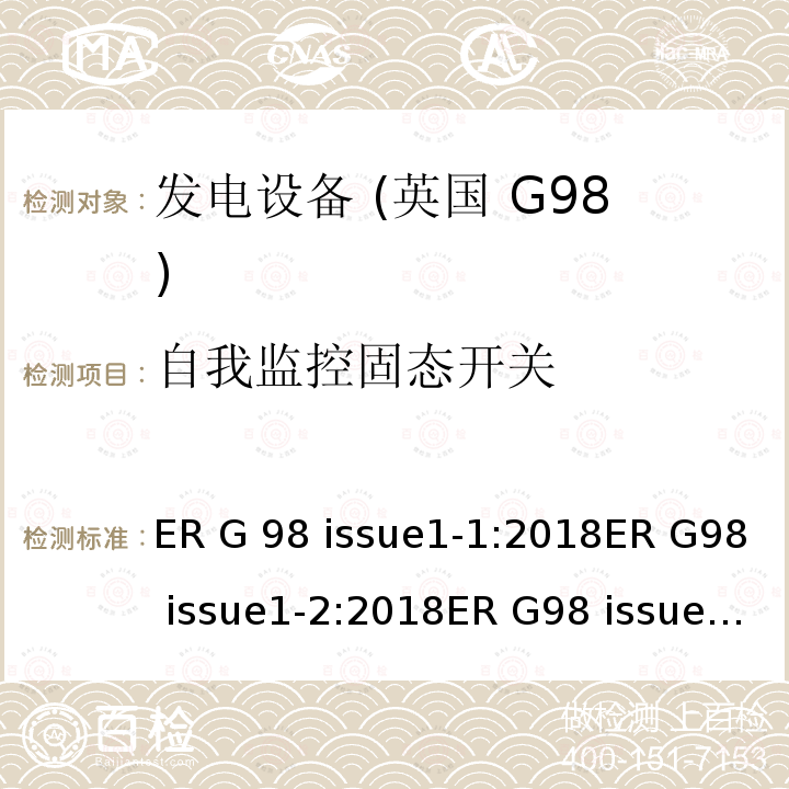 自我监控固态开关 ER G 98 issue1-1:2018ER G98 issue1-2:2018ER G98 issue1-3:2019ER G98 issue1-4:2019 与公共低压配电网并联的全型测试微型发电机（每相高达16A）的连接要求 ER G98 issue1-1:2018ER G98 issue1-2:2018ER G98 issue1-3:2019ER G98 issue1-4:2019
