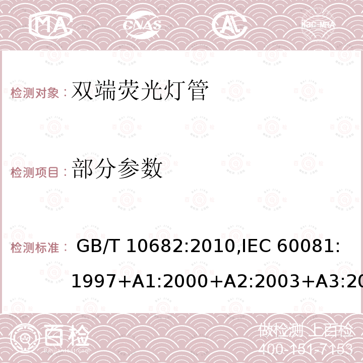 部分参数 双端荧光灯管-性能要求 GB/T 10682:2010,IEC 60081:1997+A1:2000+A2:2003+A3:2005+A4:2010+A5:2013+A6:2017,EN 60081:1997+A1:2000+A2:2003+A3:2005+A4:2010+A5:2013+A6:2017,PNS IEC 60081:2020