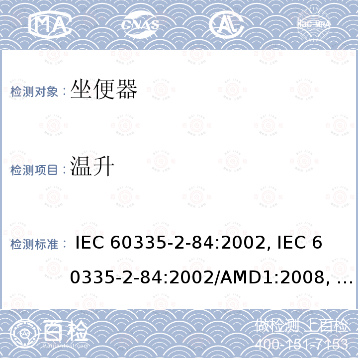 温升 IEC 60335-2-84 家用和类似用途电器的安全第2-84部分: 坐便器的特殊要求 :2002, :2002/AMD1:2008, :2002/AMD2:2013,, EN 60335-2-84:2003 +A1:2008,, AS/NZS 60335.2.84:2014