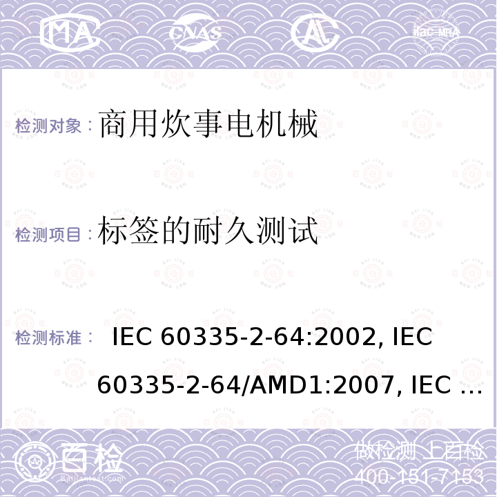 标签的耐久测试 IEC 60335-2-64 家用及类似用途电器的安全.第2-64部分:商用炊事电机械的特殊要求  :2002, /AMD1:2007, /AMD2:2017,            , EN 60335-2-64:2000+A1:2002