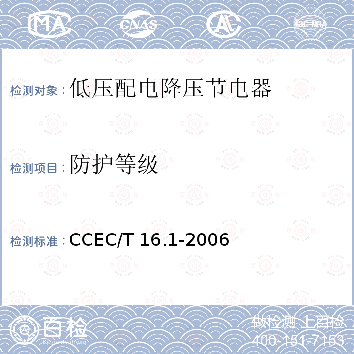 防护等级 CCEC/T 16.1-2006 《电力省电装置节能产品认证技术要求 第1部分低压配电降压节电器》 CCEC/T16.1-2006