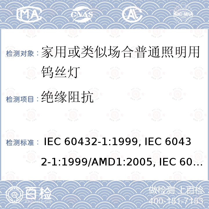 绝缘阻抗 白炽灯的安全要求 – 第一部分: 家用或类似场合普通照明用钨丝灯 IEC 60432-1:1999, IEC 60432-1:1999/AMD1:2005, IEC 60432-1:1999/AMD2:2011, EN 60432-1:2000, EN 60432-1:2000/A1:2005, EN 60432-1:2000/A2:2012