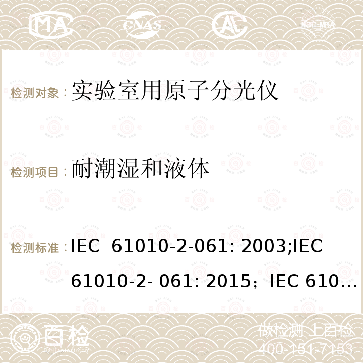 耐潮湿和液体 测量，控制和实验室用电气设备的安全要求 – 第2-061部分：带热离子化及离子化的实验室用的原子分光仪的特定要求 IEC 61010-2-061: 2003;IEC 61010-2- 061: 2015；IEC 61010-2- 061: 2018
