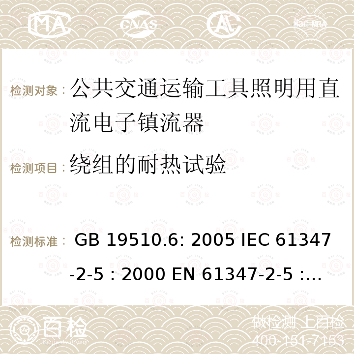 绕组的耐热试验 灯具控制装置.第6部分:公共交通运输工具照明用直流电子镇流器的特殊要求 GB 19510.6: 2005 IEC 61347-2-5 : 2000 EN 61347-2-5 : 2001 BS EN 61347-2-5 : 2001  MS IEC 61347-2-5: 2003