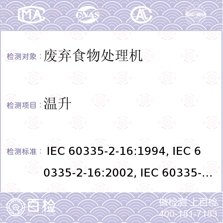 温升 IEC 60335-2-16 家用和类似用途电器的安全第2-16部分: 废弃食物处理机的特殊要求 :1994, :2002, :2005+AMD1:2008+AMD2:2011, EN 60335-2-16-2003+A1:2008+A2:2012+A11:2018, AS/NZS 60335.2.16:2012