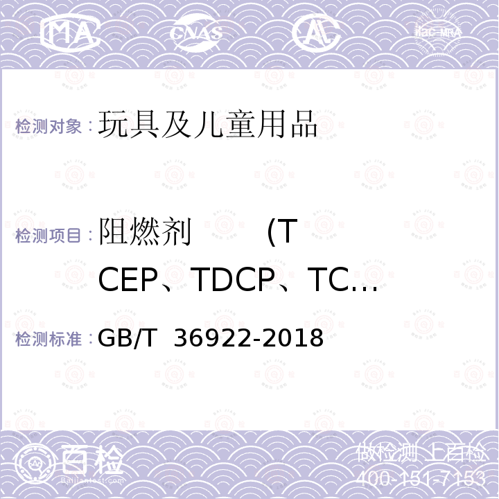 阻燃剂       (TCEP、TDCP、TCPP) GB/T 36922-2018 玩具中有机磷阻燃剂含量的测定 气相色谱-质谱联用法