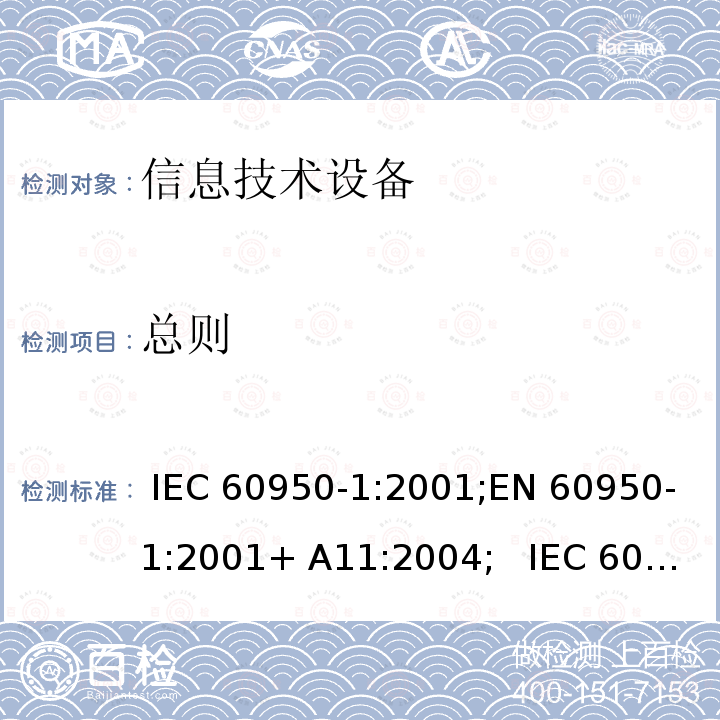 总则 信息技术设备安全要求 IEC 60950-1:2001;EN 60950-1:2001+ A11:2004;   IEC 60950-1:2005+ A1:2009+A2:2013; EN 60950-1:2006+A11:2009 +A1:2010+A12:2011+ A2:2013;UL 60950-1:2007;GB4943.1- 2011, AS/NZS 60950.1:2015