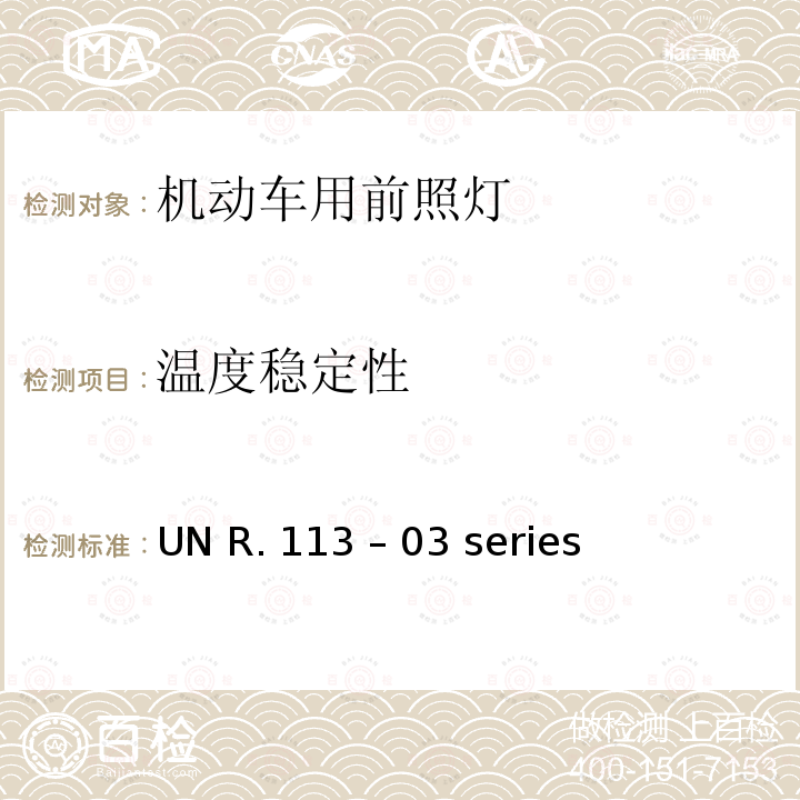 温度稳定性 UN R. 113 – 03 series 关于批准发射对称远光和/或近光并装用灯丝灯泡的机动车前照灯的统一规定 UN R.113 – 03 series