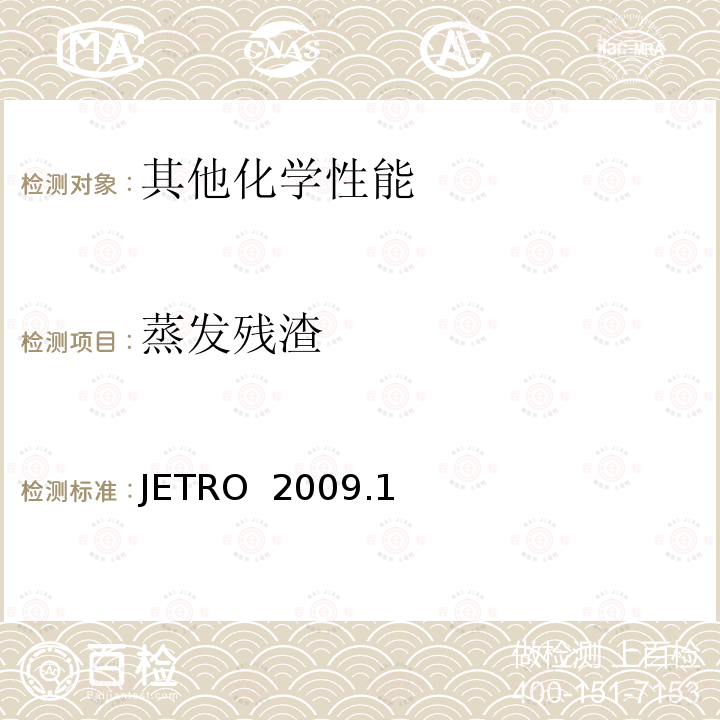 蒸发残渣 JETRO  2009.1 食品，器具，容器和包装，玩具，清洗剂的分类，标准和测试方法2008 Ⅱ.器具，容器和包装标准和测试方法     B 一般器具，容器和包装测试方法    JETRO 2009.1